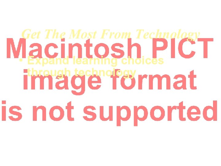 Get The Most From Technology • Expand learning choices through technology 