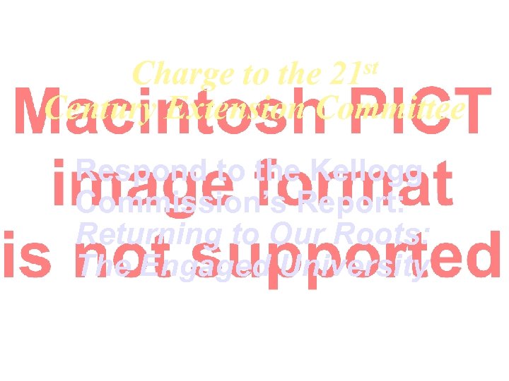 Charge to the 21 st Century Extension Committee Respond to the Kellogg Commission’s Report: