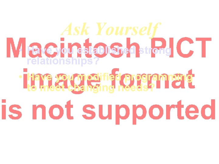 Ask Yourself • Have you established strong relationships? • Have you modified programming to