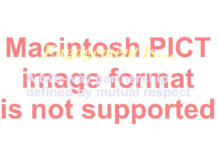 Engagement Is… A two-way partnership defined by mutual respect 