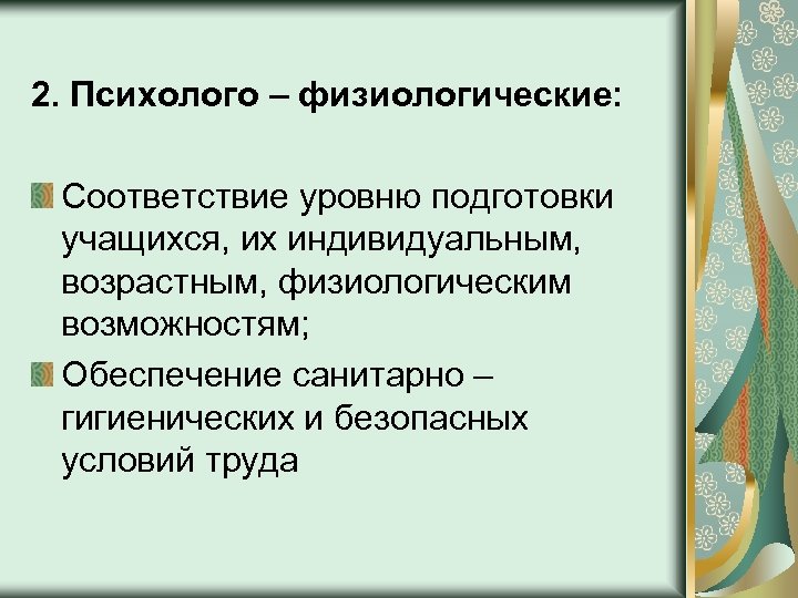 2. Психолого – физиологические: Соответствие уровню подготовки учащихся, их индивидуальным, возрастным, физиологическим возможностям; Обеспечение