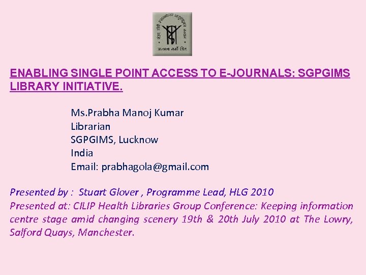 ENABLING SINGLE POINT ACCESS TO E-JOURNALS: SGPGIMS LIBRARY INITIATIVE. Ms. Prabha Manoj Kumar Librarian