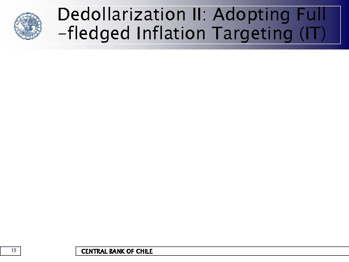 Dedollarization II: Adopting Full -fledged Inflation Targeting (IT) 15 CENTRAL BANK OF CHILE 