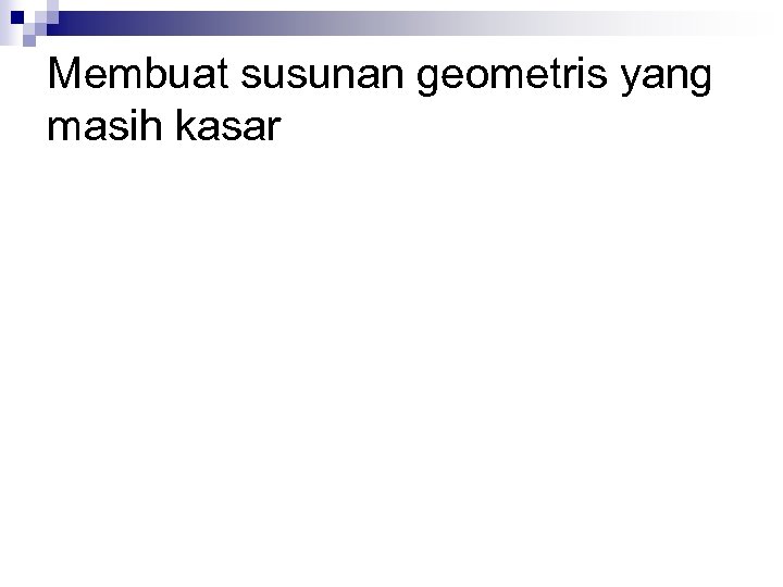 Membuat susunan geometris yang masih kasar 