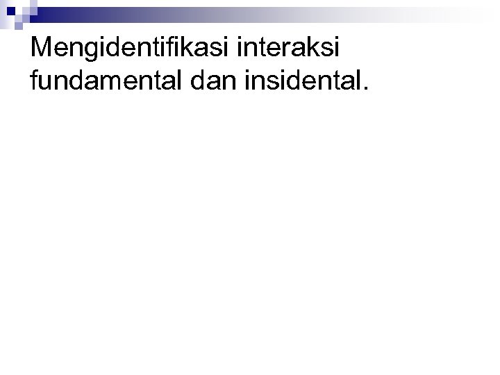 Mengidentifikasi interaksi fundamental dan insidental. 