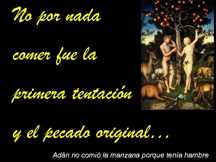 No por nada comer fue la primera tentación y el pecado original… Adán no