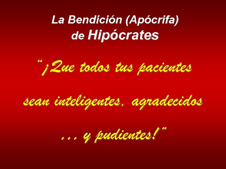 La Bendición (Apócrifa) de Hipócrates “¡Que todos tus pacientes sean inteligentes, agradecidos … y