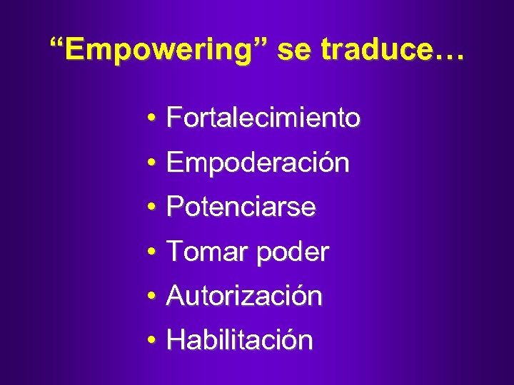 “Empowering” se traduce… • Fortalecimiento • Empoderación • Potenciarse • Tomar poder • Autorización