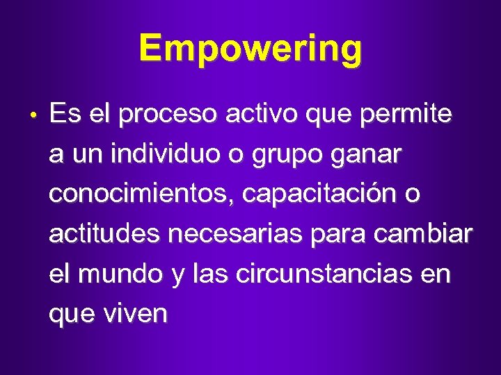Empowering • Es el proceso activo que permite a un individuo o grupo ganar