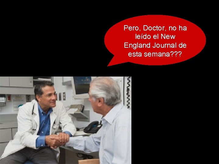 Pero, Doctor, no ha leído el New England Journal de esta semana? ? ?