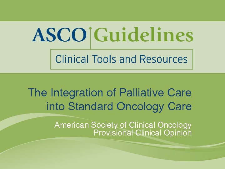 The Integration of Palliative Care into Standard Oncology Care American Society of Clinical Oncology