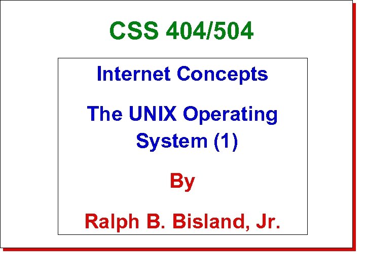 CSS 404/504 Title Slide Internet Concepts The UNIX Operating System (1) By Ralph B.