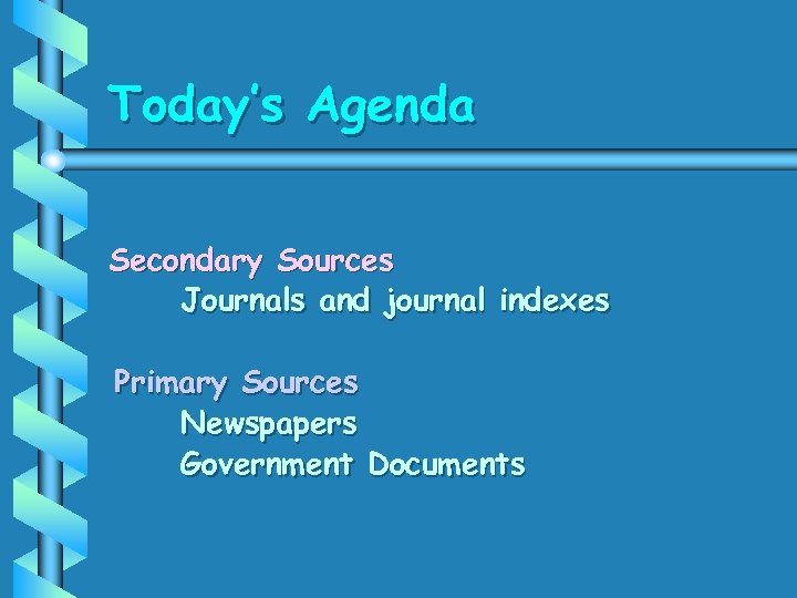Today’s Agenda Secondary Sources Journals and journal indexes Primary Sources Newspapers Government Documents 