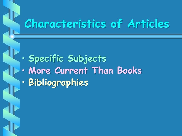 Characteristics of Articles • • • Specific Subjects More Current Than Books Bibliographies 