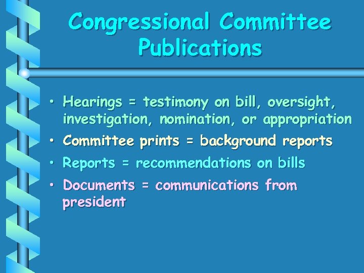 Congressional Committee Publications • Hearings = testimony on bill, oversight, investigation, nomination, or appropriation