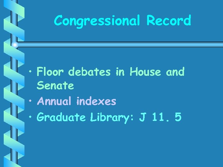 Congressional Record • Floor debates in House and Senate • Annual indexes • Graduate