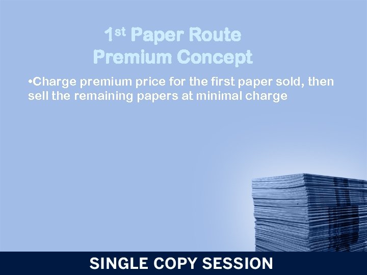 1 st Paper Route Premium Concept • Charge premium price for the first paper