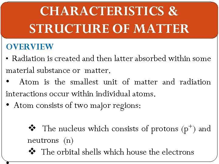 CHARACTERISTICS & STRUCTURE OF MATTER OVERVIEW • Radiation is created and then latter absorbed
