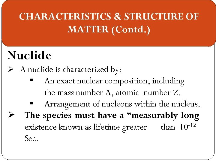CHARACTERISTICS & STRUCTURE OF MATTER (Contd. ) Nuclide Ø A nuclide is characterized by:
