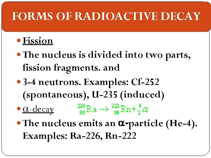 FORMS OF RADIOACTIVE DECAY Fission The nucleus is divided into two parts, fission fragments.