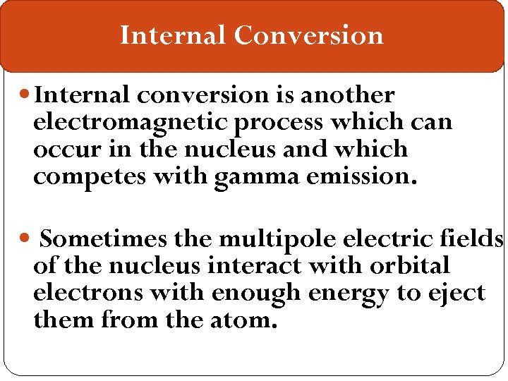 Internal Conversion Internal conversion is another electromagnetic process which can occur in the nucleus