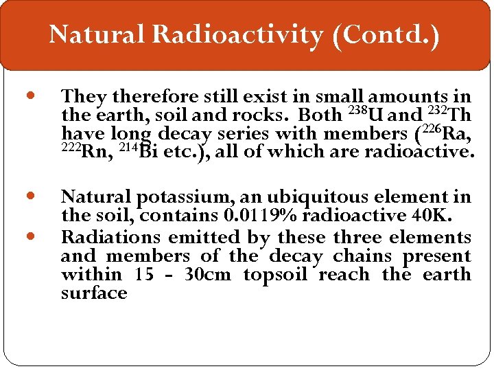 Natural Radioactivity (Contd. ) They therefore still exist in small amounts in the earth,