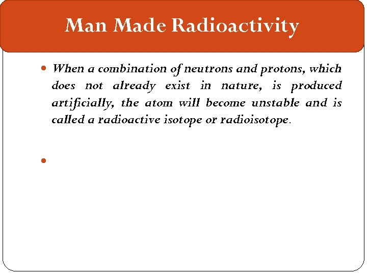 Man Made Radioactivity When a combination of neutrons and protons, which does not already