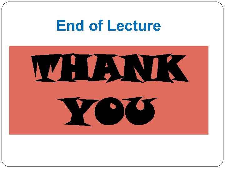 End of Lecture THANK YOU 