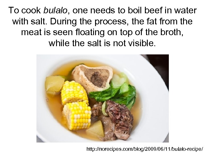 To cook bulalo, one needs to boil beef in water with salt. During the