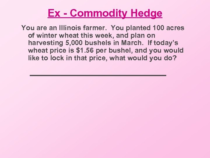 Ex - Commodity Hedge You are an Illinois farmer. You planted 100 acres of