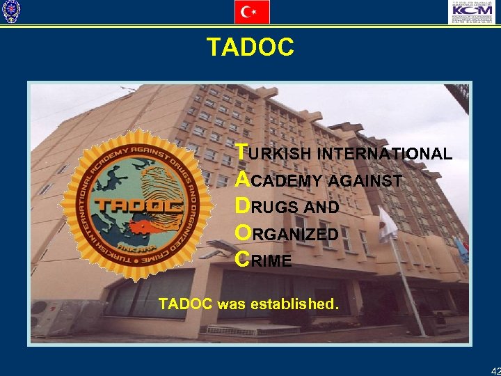 TADOC TURKISH INTERNATIONAL ACADEMY AGAINST DRUGS AND ORGANIZED CRIME TADOC was established. 42 