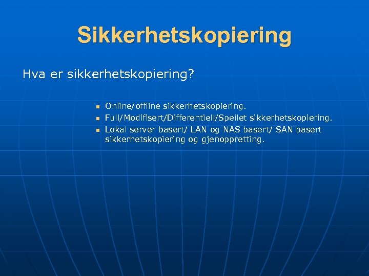 Sikkerhetskopiering Hva er sikkerhetskopiering? n n n Online/offline sikkerhetskopiering. Full/Modifisert/Differentiell/Speilet sikkerhetskopiering. Lokal server basert/