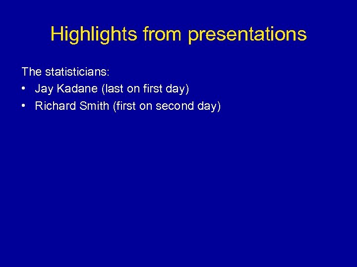 Highlights from presentations The statisticians: • Jay Kadane (last on first day) • Richard