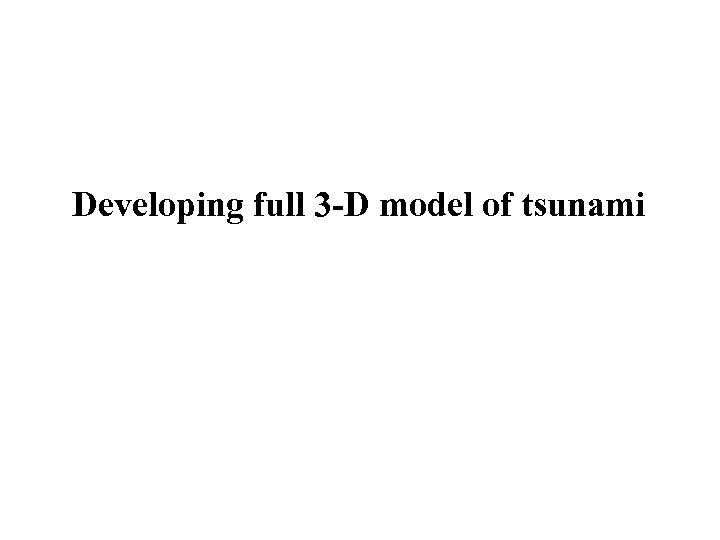 Developing full 3 -D model of tsunami 