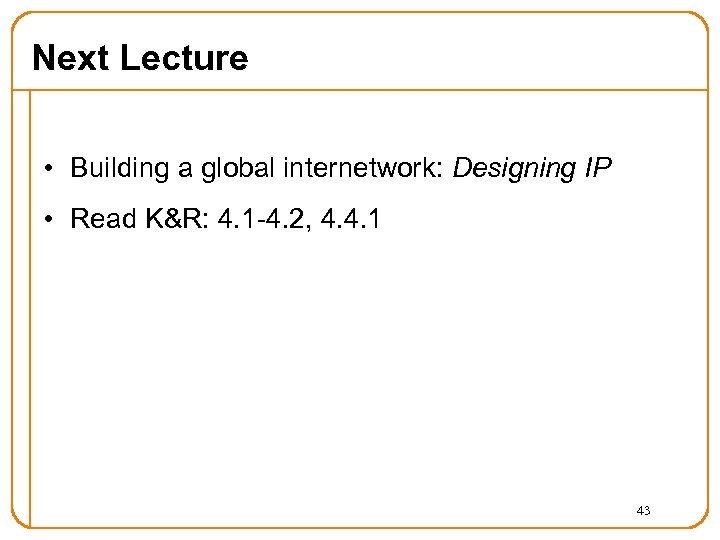 Next Lecture • Building a global internetwork: Designing IP • Read K&R: 4. 1