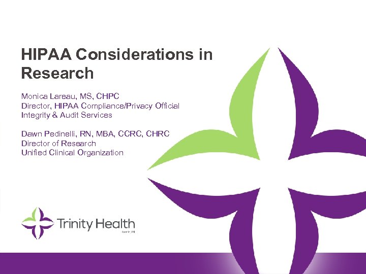 HIPAA Considerations in Research Monica Lareau, MS, CHPC Director, HIPAA Compliance/Privacy Official Integrity &