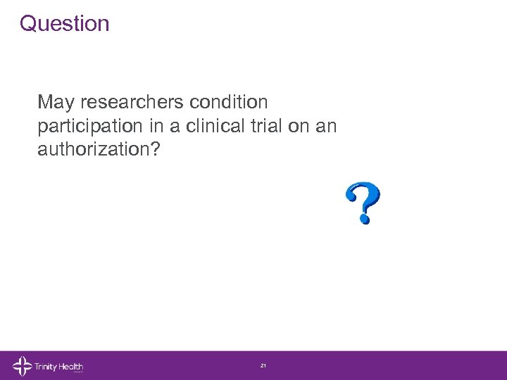 Question May researchers condition participation in a clinical trial on an authorization? 21 ©