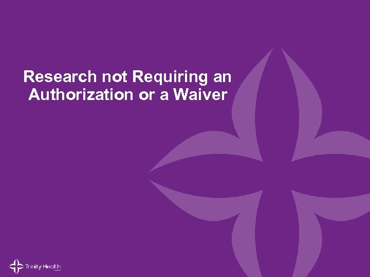 Research not Requiring an Authorization or a Waiver © 2014 Trinity Health. All Rights