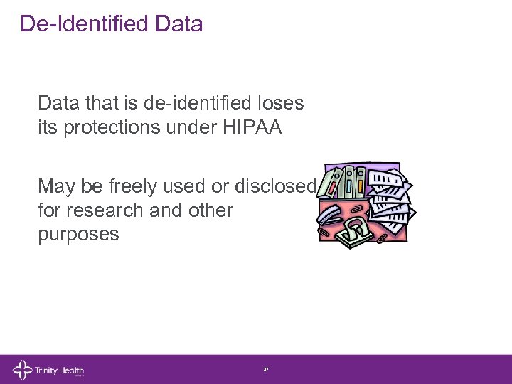 De-Identified Data that is de-identified loses its protections under HIPAA May be freely used