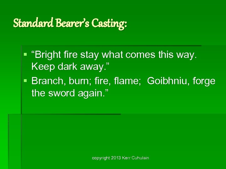 Standard Bearer’s Casting: § “Bright fire stay what comes this way. Keep dark away.