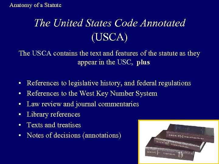 Anatomy of a Statute The United States Code Annotated (USCA) The USCA contains the