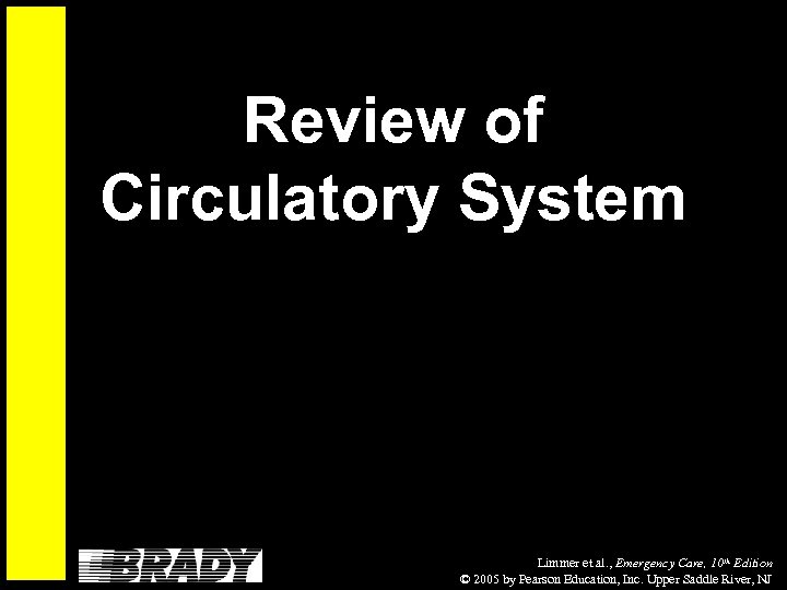 Review of Circulatory System Limmer et al. , Emergency Care, 10 th Edition ©