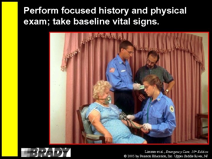 Perform focused history and physical exam; take baseline vital signs. Limmer et al. ,