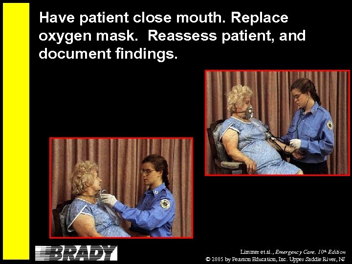 Have patient close mouth. Replace oxygen mask. Reassess patient, and document findings. Limmer et