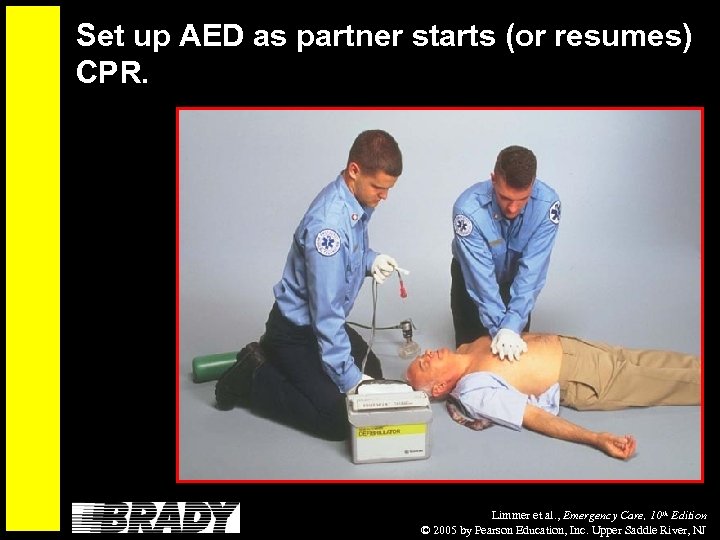 Set up AED as partner starts (or resumes) CPR. Limmer et al. , Emergency