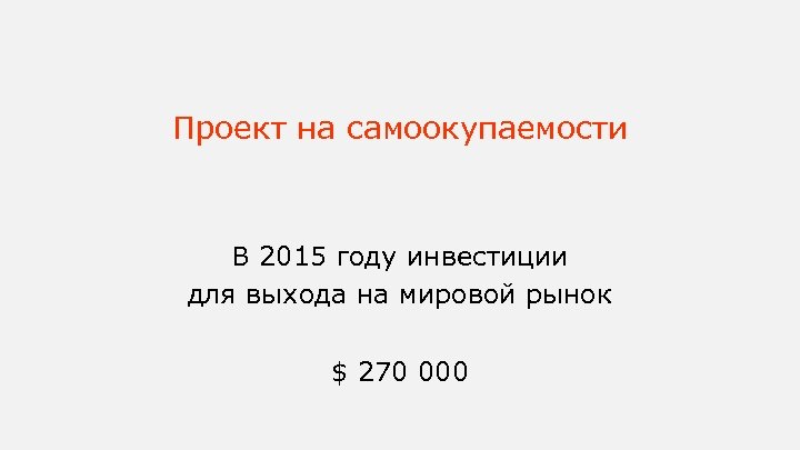 Проект на самоокупаемости В 2015 году инвестиции для выхода на мировой рынок $ 270