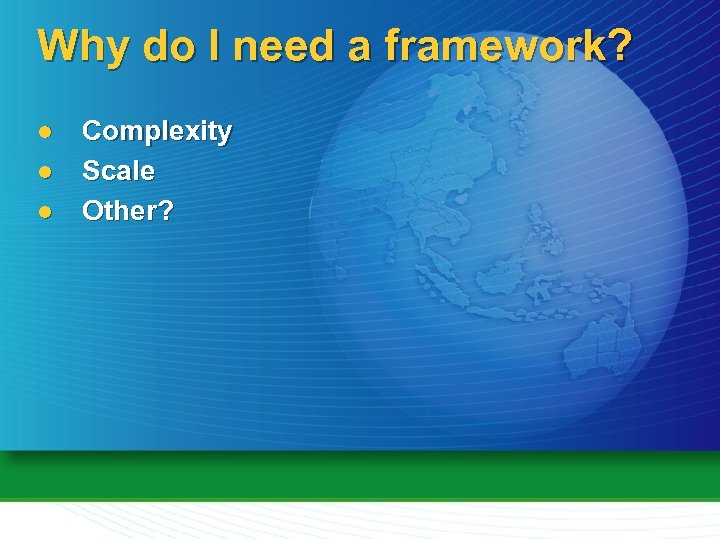 Why do I need a framework? l l l Complexity Scale Other? 