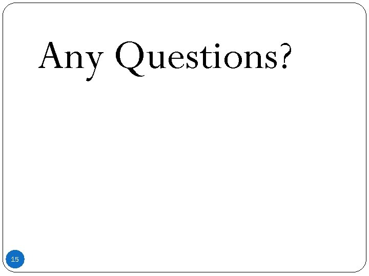 Any Questions? 15 