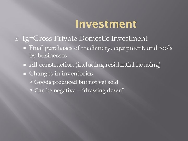 Investment Ig=Gross Private Domestic Investment Final purchases of machinery, equipment, and tools by businesses