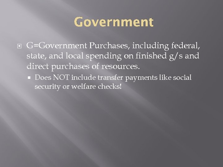 Government G=Government Purchases, including federal, state, and local spending on finished g/s and direct